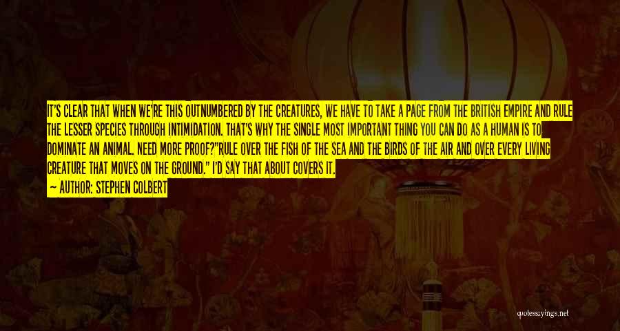 Stephen Colbert Quotes: It's Clear That When We're This Outnumbered By The Creatures, We Have To Take A Page From The British Empire