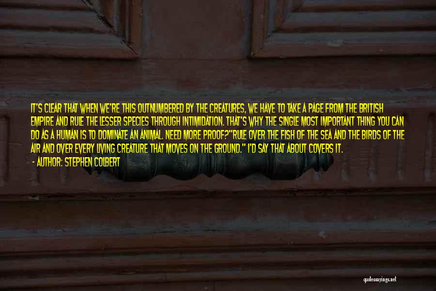Stephen Colbert Quotes: It's Clear That When We're This Outnumbered By The Creatures, We Have To Take A Page From The British Empire