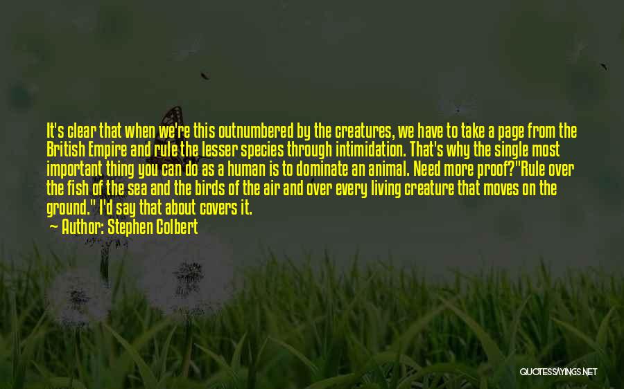 Stephen Colbert Quotes: It's Clear That When We're This Outnumbered By The Creatures, We Have To Take A Page From The British Empire
