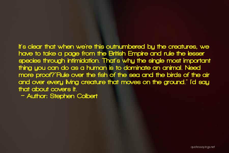 Stephen Colbert Quotes: It's Clear That When We're This Outnumbered By The Creatures, We Have To Take A Page From The British Empire