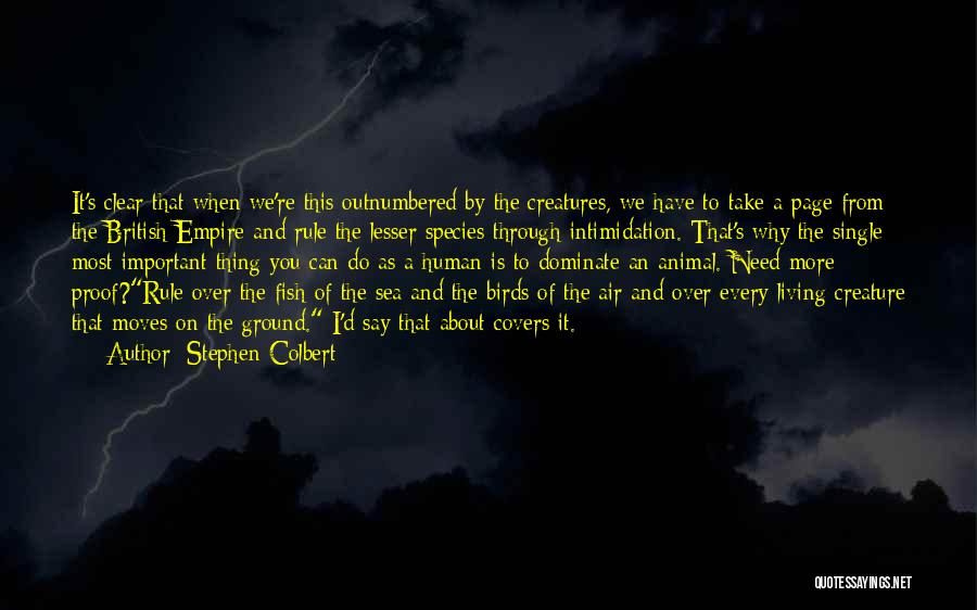 Stephen Colbert Quotes: It's Clear That When We're This Outnumbered By The Creatures, We Have To Take A Page From The British Empire