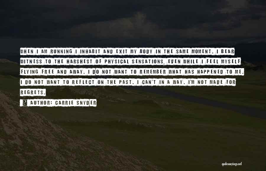 Carrie Snyder Quotes: When I Am Running I Inhabit And Exit My Body In The Same Moment. I Bear Witness To The Harshest