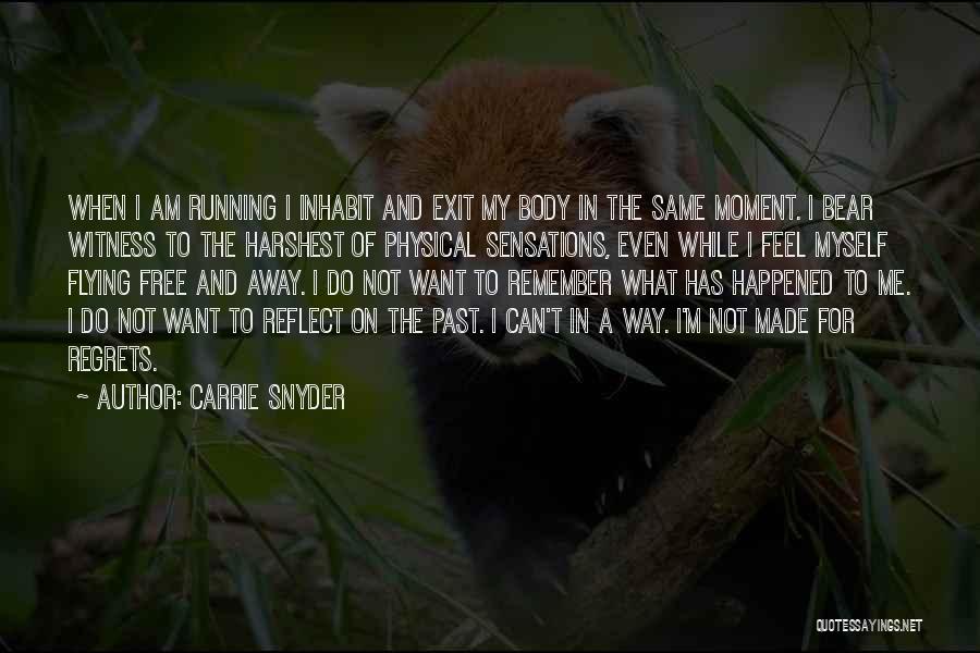 Carrie Snyder Quotes: When I Am Running I Inhabit And Exit My Body In The Same Moment. I Bear Witness To The Harshest