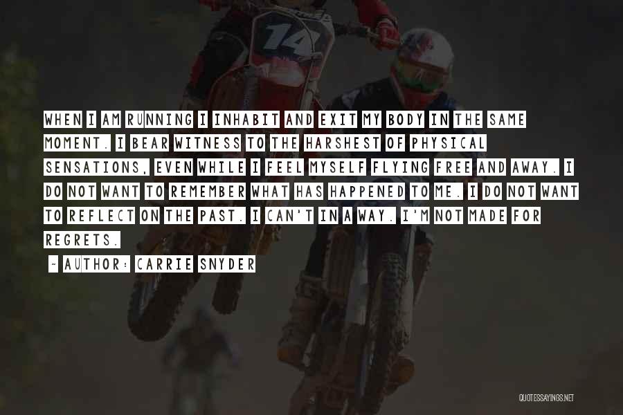 Carrie Snyder Quotes: When I Am Running I Inhabit And Exit My Body In The Same Moment. I Bear Witness To The Harshest