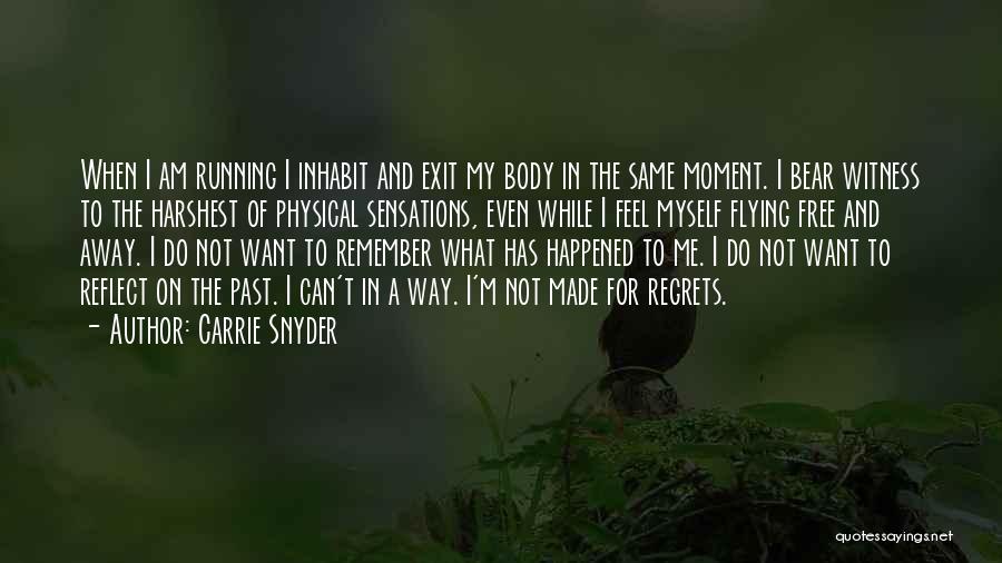 Carrie Snyder Quotes: When I Am Running I Inhabit And Exit My Body In The Same Moment. I Bear Witness To The Harshest