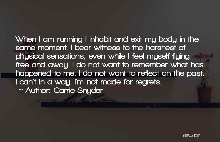 Carrie Snyder Quotes: When I Am Running I Inhabit And Exit My Body In The Same Moment. I Bear Witness To The Harshest