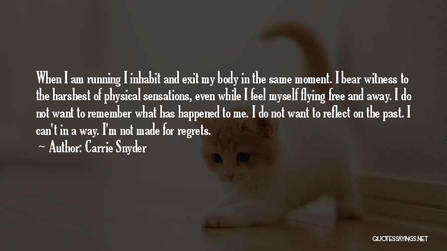 Carrie Snyder Quotes: When I Am Running I Inhabit And Exit My Body In The Same Moment. I Bear Witness To The Harshest