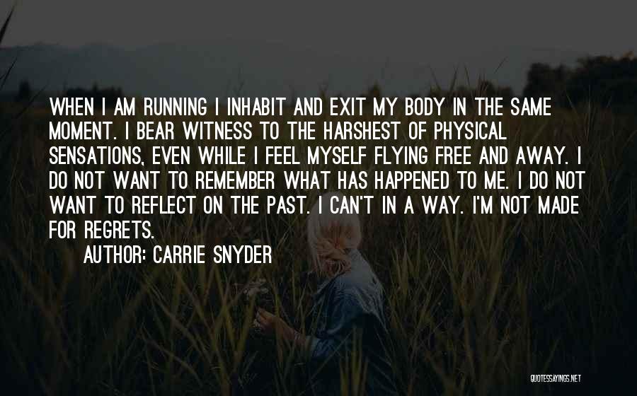 Carrie Snyder Quotes: When I Am Running I Inhabit And Exit My Body In The Same Moment. I Bear Witness To The Harshest