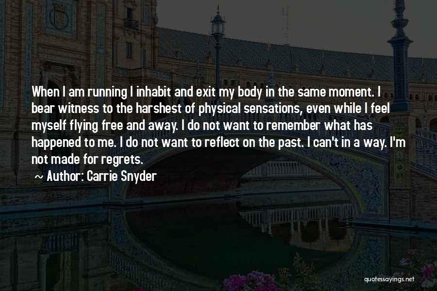 Carrie Snyder Quotes: When I Am Running I Inhabit And Exit My Body In The Same Moment. I Bear Witness To The Harshest