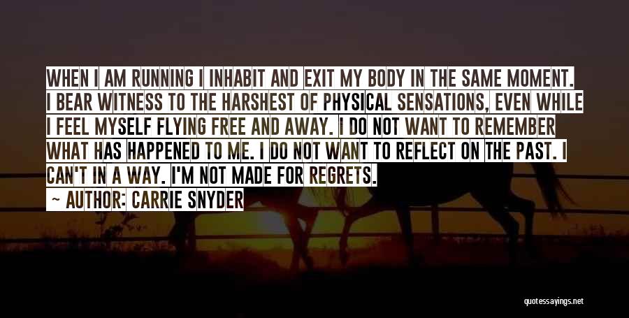 Carrie Snyder Quotes: When I Am Running I Inhabit And Exit My Body In The Same Moment. I Bear Witness To The Harshest