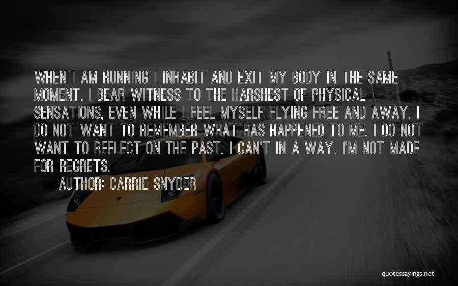 Carrie Snyder Quotes: When I Am Running I Inhabit And Exit My Body In The Same Moment. I Bear Witness To The Harshest