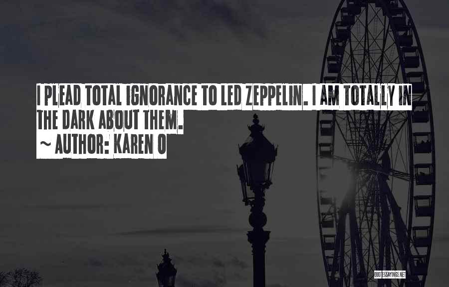 Karen O Quotes: I Plead Total Ignorance To Led Zeppelin. I Am Totally In The Dark About Them.