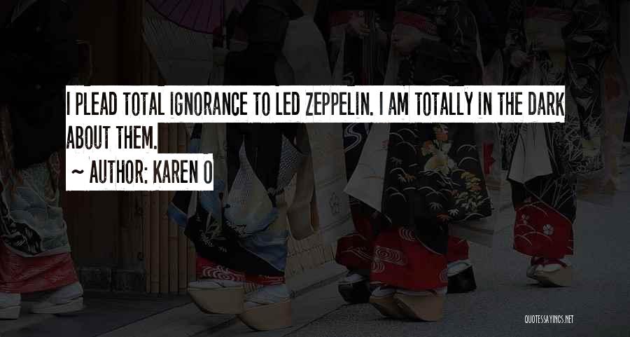 Karen O Quotes: I Plead Total Ignorance To Led Zeppelin. I Am Totally In The Dark About Them.