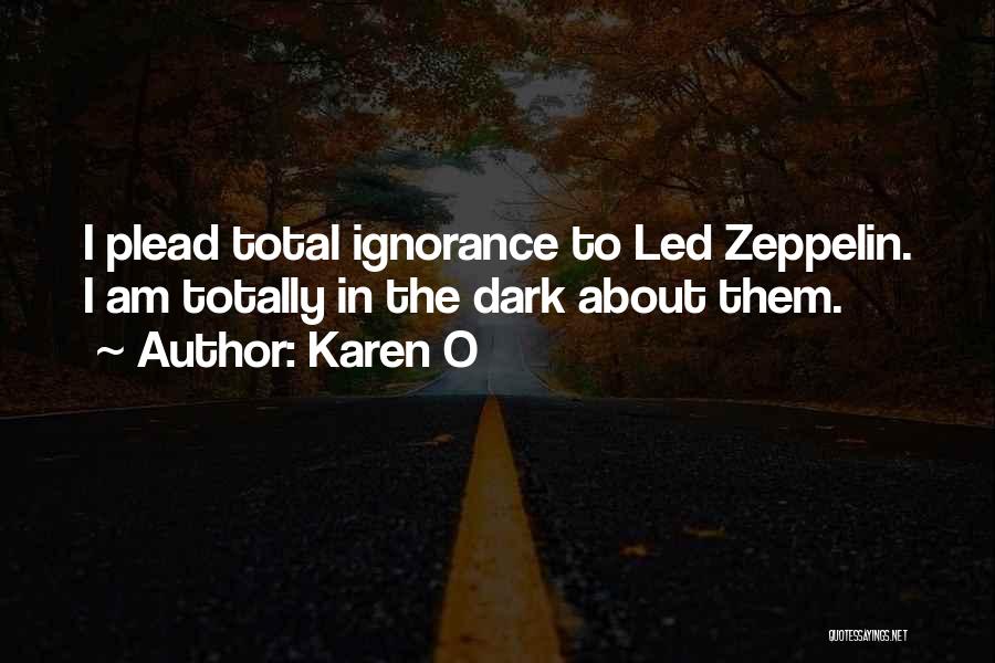 Karen O Quotes: I Plead Total Ignorance To Led Zeppelin. I Am Totally In The Dark About Them.