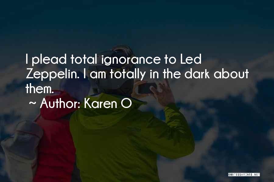Karen O Quotes: I Plead Total Ignorance To Led Zeppelin. I Am Totally In The Dark About Them.