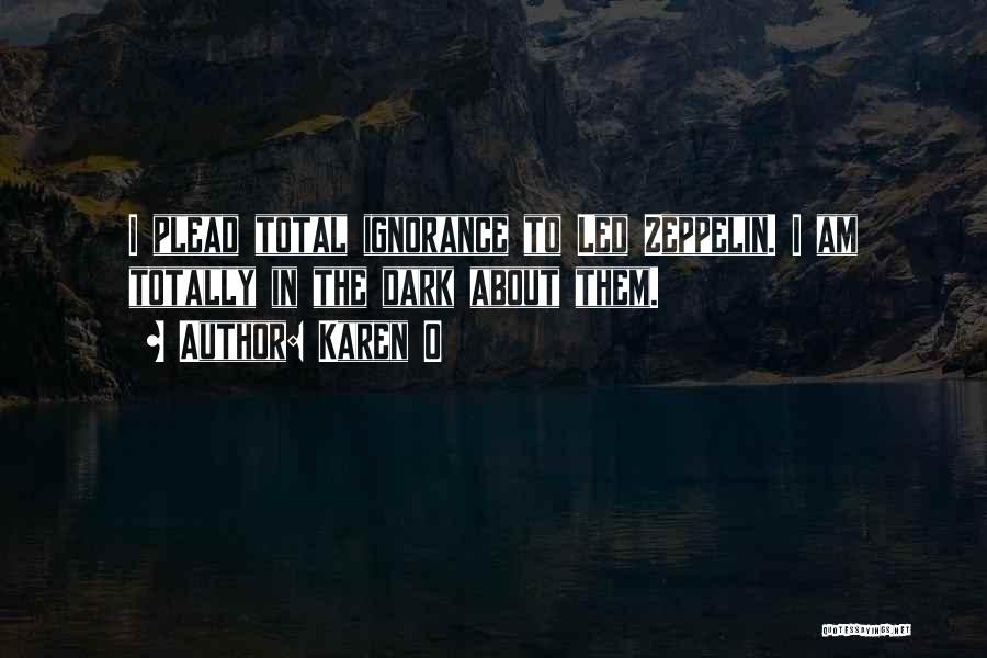 Karen O Quotes: I Plead Total Ignorance To Led Zeppelin. I Am Totally In The Dark About Them.