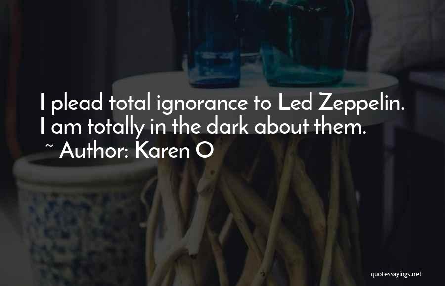 Karen O Quotes: I Plead Total Ignorance To Led Zeppelin. I Am Totally In The Dark About Them.