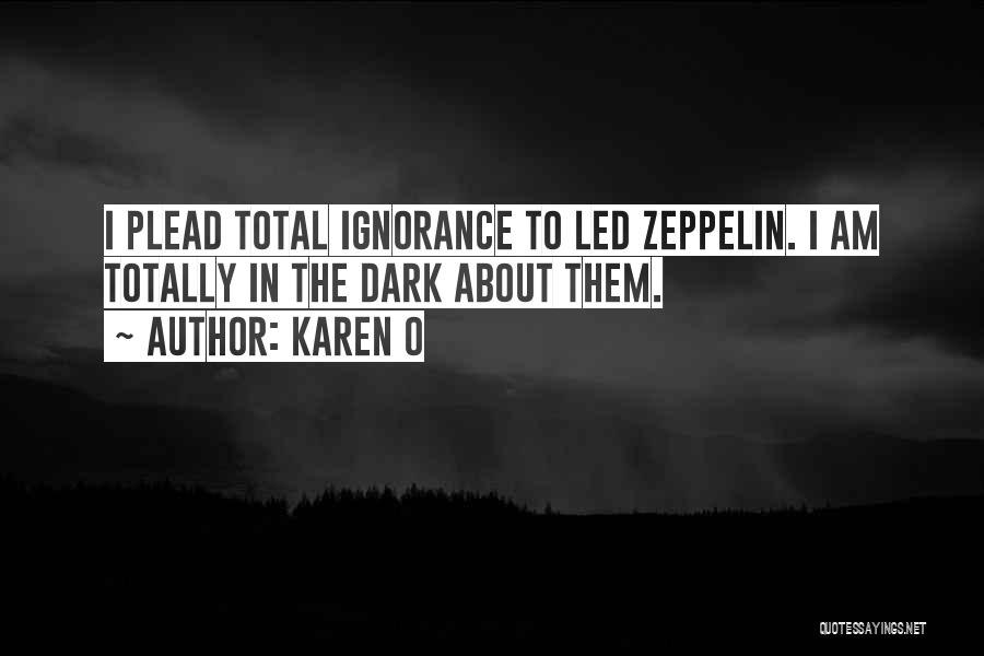Karen O Quotes: I Plead Total Ignorance To Led Zeppelin. I Am Totally In The Dark About Them.