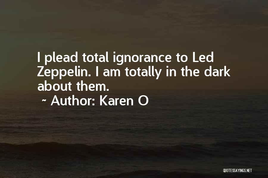 Karen O Quotes: I Plead Total Ignorance To Led Zeppelin. I Am Totally In The Dark About Them.
