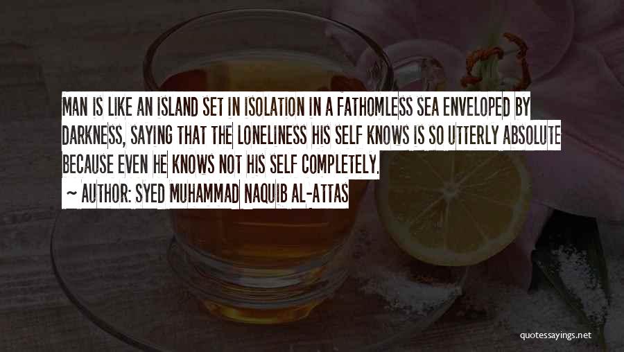 Syed Muhammad Naquib Al-Attas Quotes: Man Is Like An Island Set In Isolation In A Fathomless Sea Enveloped By Darkness, Saying That The Loneliness His