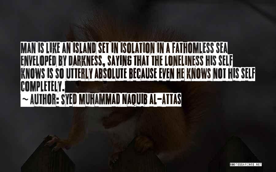 Syed Muhammad Naquib Al-Attas Quotes: Man Is Like An Island Set In Isolation In A Fathomless Sea Enveloped By Darkness, Saying That The Loneliness His