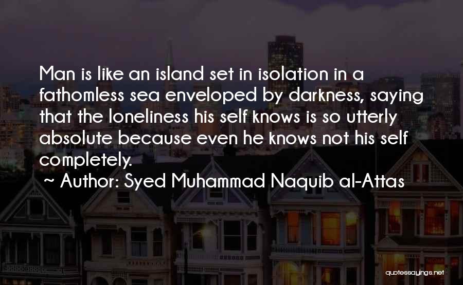 Syed Muhammad Naquib Al-Attas Quotes: Man Is Like An Island Set In Isolation In A Fathomless Sea Enveloped By Darkness, Saying That The Loneliness His