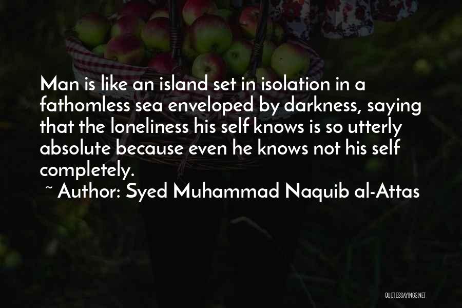 Syed Muhammad Naquib Al-Attas Quotes: Man Is Like An Island Set In Isolation In A Fathomless Sea Enveloped By Darkness, Saying That The Loneliness His