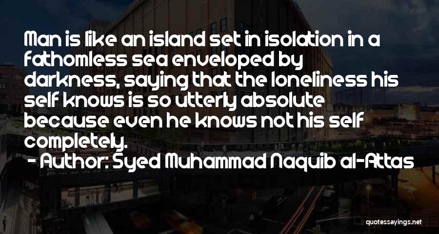 Syed Muhammad Naquib Al-Attas Quotes: Man Is Like An Island Set In Isolation In A Fathomless Sea Enveloped By Darkness, Saying That The Loneliness His