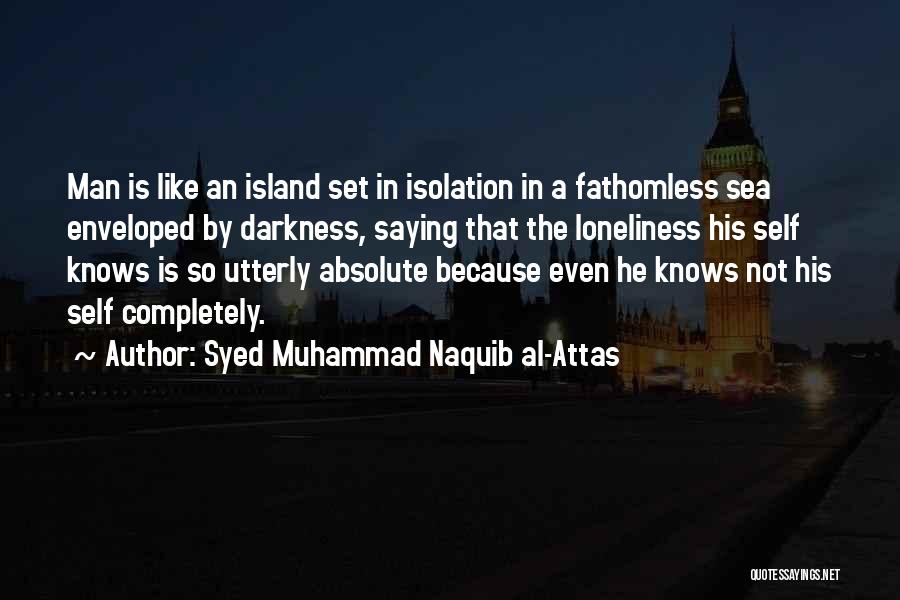 Syed Muhammad Naquib Al-Attas Quotes: Man Is Like An Island Set In Isolation In A Fathomless Sea Enveloped By Darkness, Saying That The Loneliness His