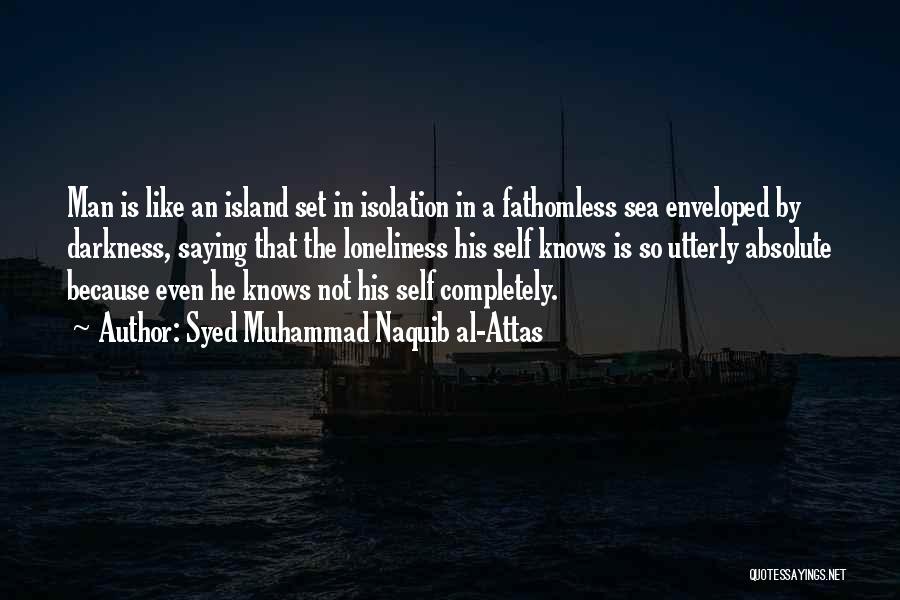 Syed Muhammad Naquib Al-Attas Quotes: Man Is Like An Island Set In Isolation In A Fathomless Sea Enveloped By Darkness, Saying That The Loneliness His