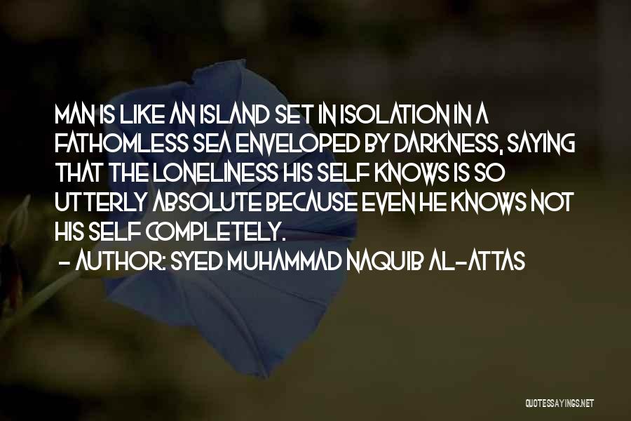 Syed Muhammad Naquib Al-Attas Quotes: Man Is Like An Island Set In Isolation In A Fathomless Sea Enveloped By Darkness, Saying That The Loneliness His