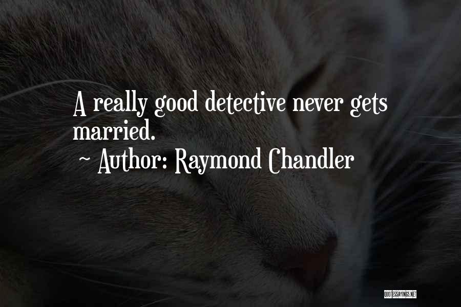 Raymond Chandler Quotes: A Really Good Detective Never Gets Married.