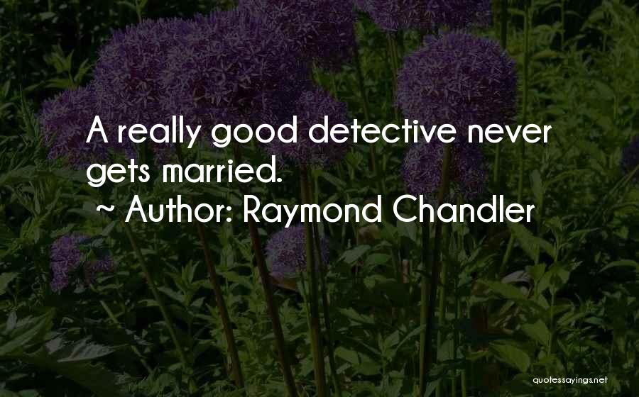 Raymond Chandler Quotes: A Really Good Detective Never Gets Married.