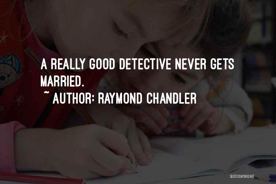 Raymond Chandler Quotes: A Really Good Detective Never Gets Married.