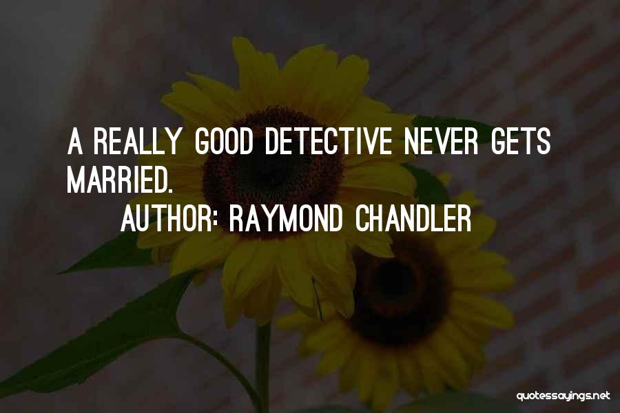 Raymond Chandler Quotes: A Really Good Detective Never Gets Married.