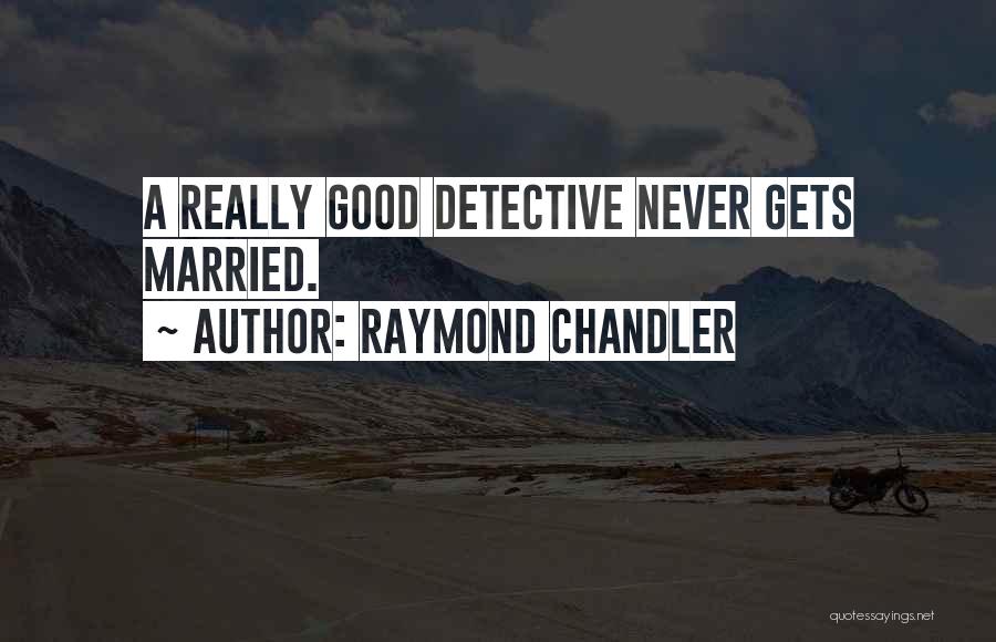 Raymond Chandler Quotes: A Really Good Detective Never Gets Married.