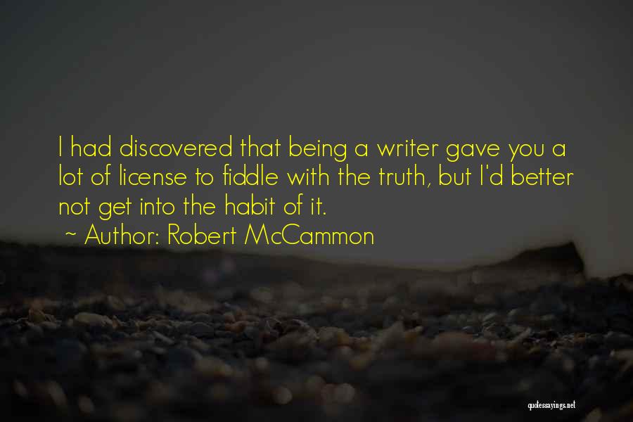 Robert McCammon Quotes: I Had Discovered That Being A Writer Gave You A Lot Of License To Fiddle With The Truth, But I'd