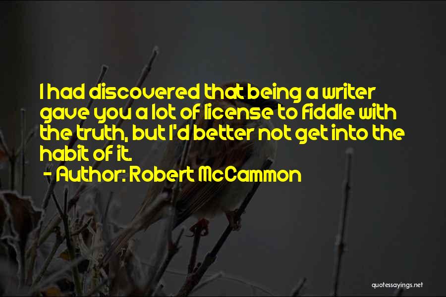 Robert McCammon Quotes: I Had Discovered That Being A Writer Gave You A Lot Of License To Fiddle With The Truth, But I'd