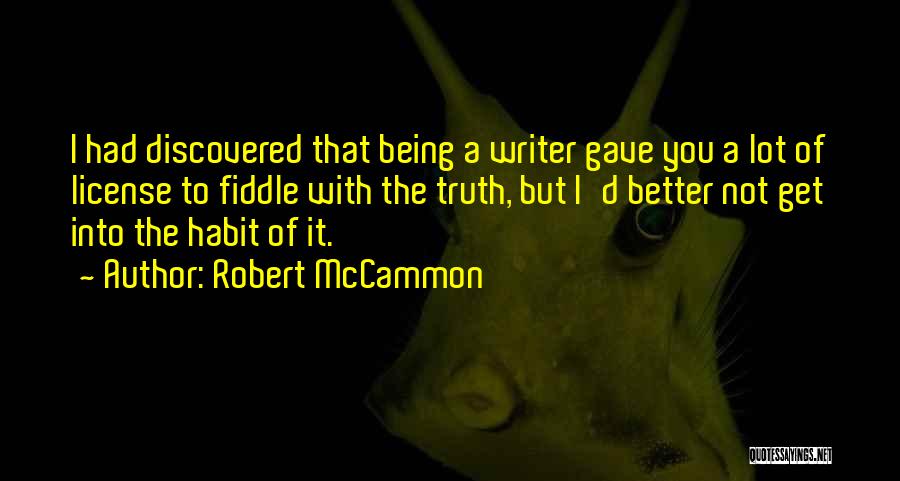 Robert McCammon Quotes: I Had Discovered That Being A Writer Gave You A Lot Of License To Fiddle With The Truth, But I'd