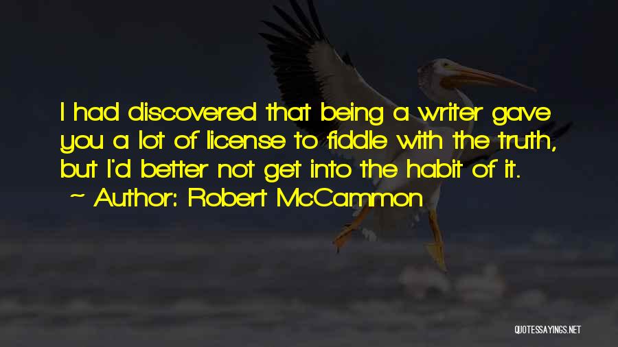 Robert McCammon Quotes: I Had Discovered That Being A Writer Gave You A Lot Of License To Fiddle With The Truth, But I'd