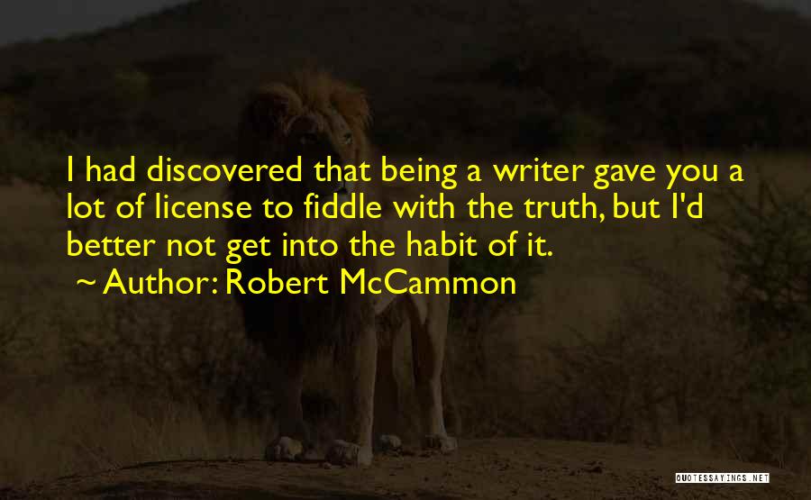 Robert McCammon Quotes: I Had Discovered That Being A Writer Gave You A Lot Of License To Fiddle With The Truth, But I'd