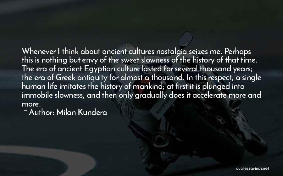 Milan Kundera Quotes: Whenever I Think About Ancient Cultures Nostalgia Seizes Me. Perhaps This Is Nothing But Envy Of The Sweet Slowness Of