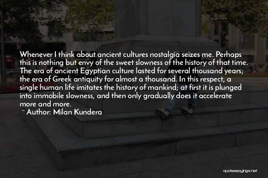 Milan Kundera Quotes: Whenever I Think About Ancient Cultures Nostalgia Seizes Me. Perhaps This Is Nothing But Envy Of The Sweet Slowness Of