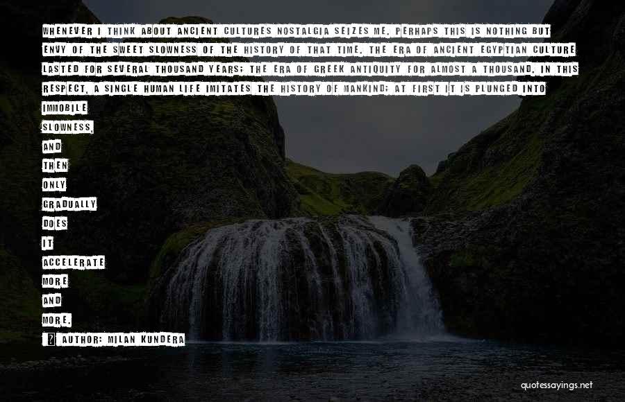 Milan Kundera Quotes: Whenever I Think About Ancient Cultures Nostalgia Seizes Me. Perhaps This Is Nothing But Envy Of The Sweet Slowness Of