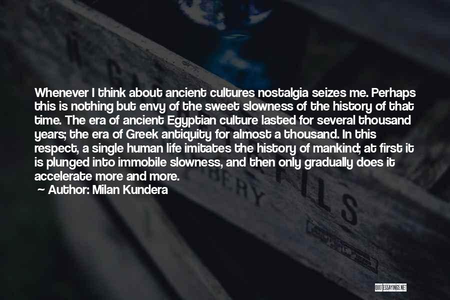 Milan Kundera Quotes: Whenever I Think About Ancient Cultures Nostalgia Seizes Me. Perhaps This Is Nothing But Envy Of The Sweet Slowness Of