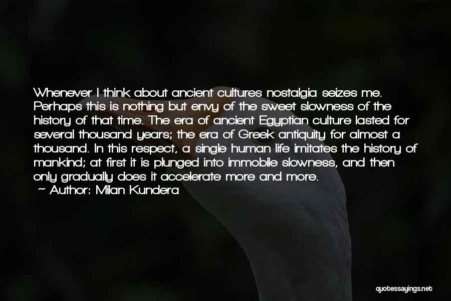 Milan Kundera Quotes: Whenever I Think About Ancient Cultures Nostalgia Seizes Me. Perhaps This Is Nothing But Envy Of The Sweet Slowness Of