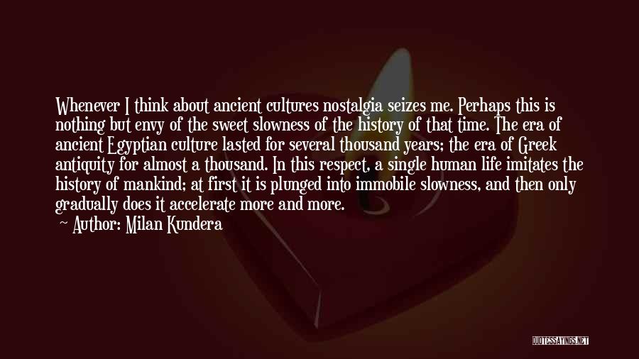 Milan Kundera Quotes: Whenever I Think About Ancient Cultures Nostalgia Seizes Me. Perhaps This Is Nothing But Envy Of The Sweet Slowness Of