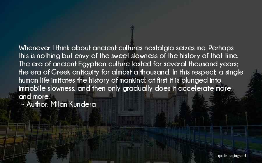 Milan Kundera Quotes: Whenever I Think About Ancient Cultures Nostalgia Seizes Me. Perhaps This Is Nothing But Envy Of The Sweet Slowness Of