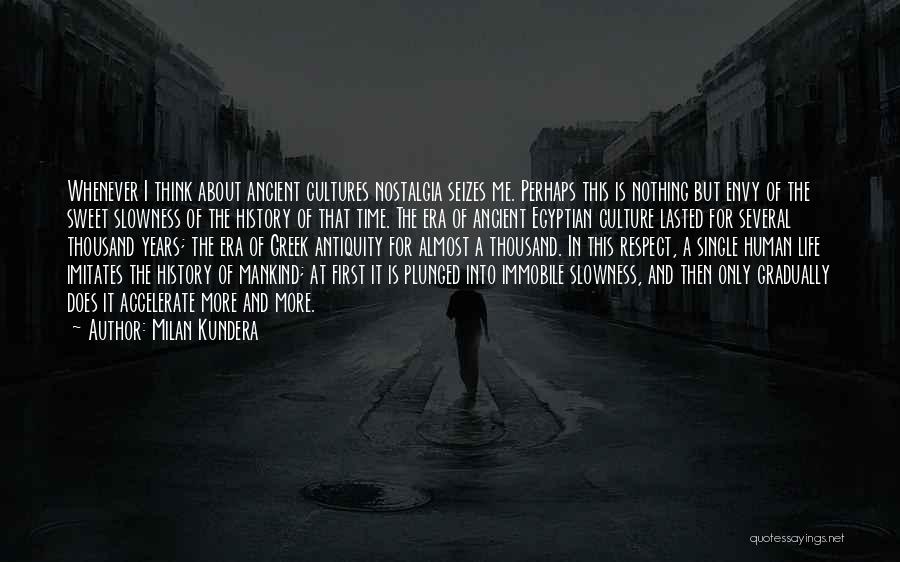 Milan Kundera Quotes: Whenever I Think About Ancient Cultures Nostalgia Seizes Me. Perhaps This Is Nothing But Envy Of The Sweet Slowness Of