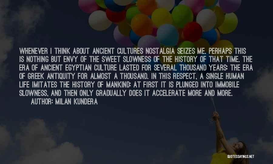 Milan Kundera Quotes: Whenever I Think About Ancient Cultures Nostalgia Seizes Me. Perhaps This Is Nothing But Envy Of The Sweet Slowness Of